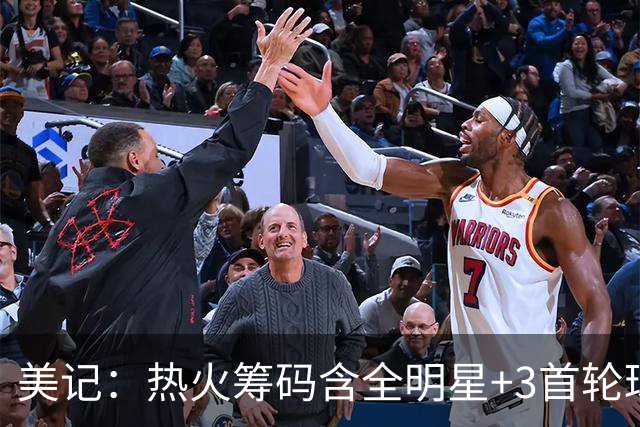 美记：热火筹码含全明星+3首轮球员+3个签 绿军筹码的确逊色不少